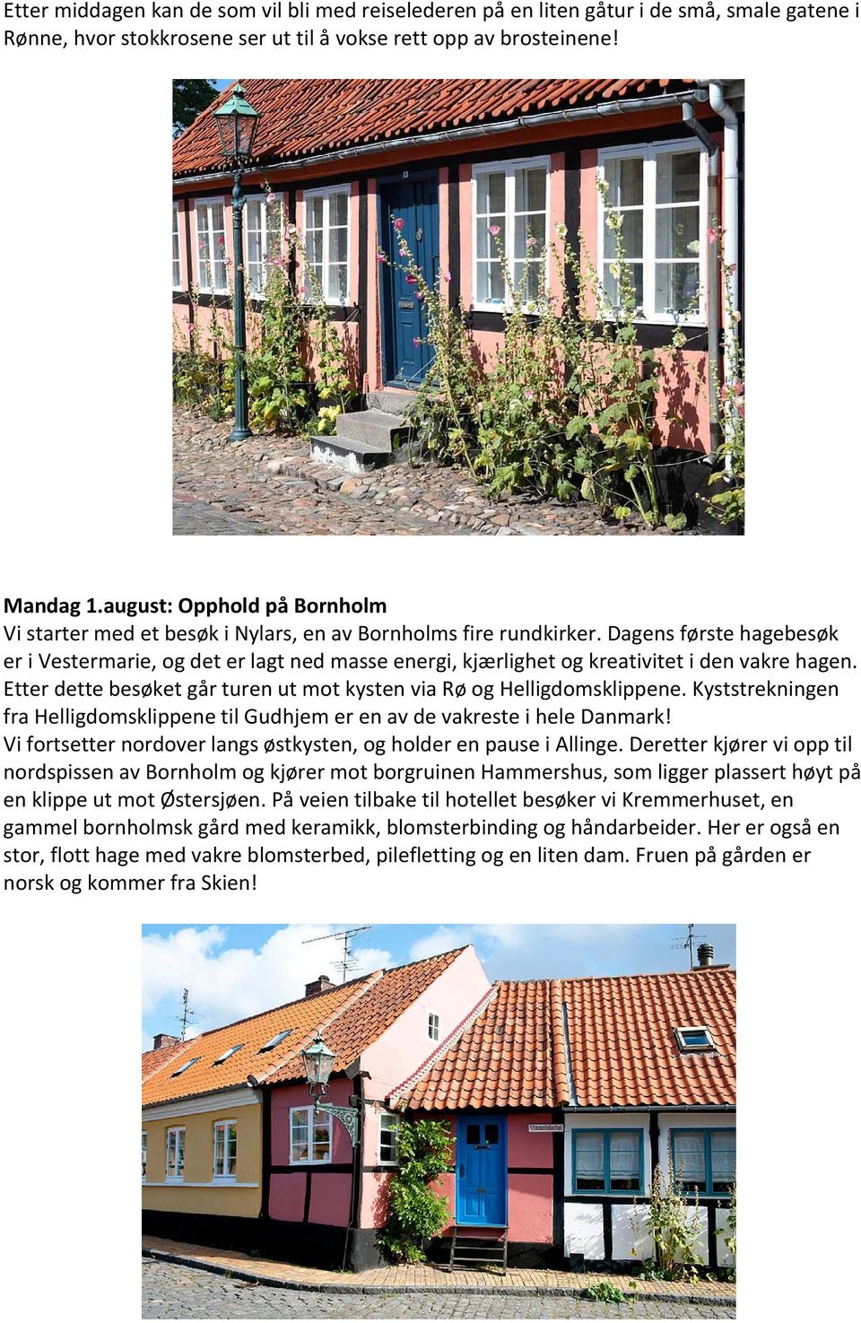 Dagens første hagebesøk er i Vestermarie, og det er lagt ned masse energi, kjærlighet og kreativitet i den vakre hagen. Etter dette besøket går turen ut mot kysten via Rø og Helligdomsklippene.