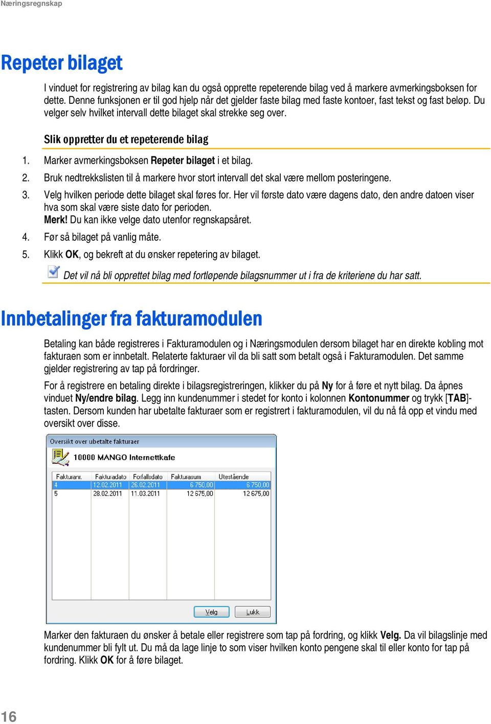 Slik oppretter du et repeterende bilag 1. Marker avmerkingsboksen Repeter bilaget i et bilag. 2. Bruk nedtrekkslisten til å markere hvor stort intervall det skal være mellom posteringene. 3.