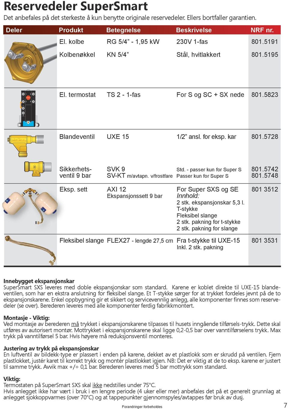 - passer kun for Super S 801.5742 ventil 9 bar SV-KT m/avtapn. v/frostfare Passer kun for Super S 801.5748 Eksp. sett AXI 12 For Super SXS og SE 801 3512 Ekspansjonssett 9 bar Innhold: 2 stk.