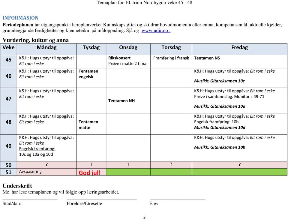 Vurdering, kultur og anna Veke Måndag Tysdag Onsdag Torsdag Fredag 45 K&H: Hugs utstyr til oppgåva: Eit rom i eske Rikskonsert Prøve i matte 2 timar Framføring i fransk Tentamen NS 46 K&H: Hugs