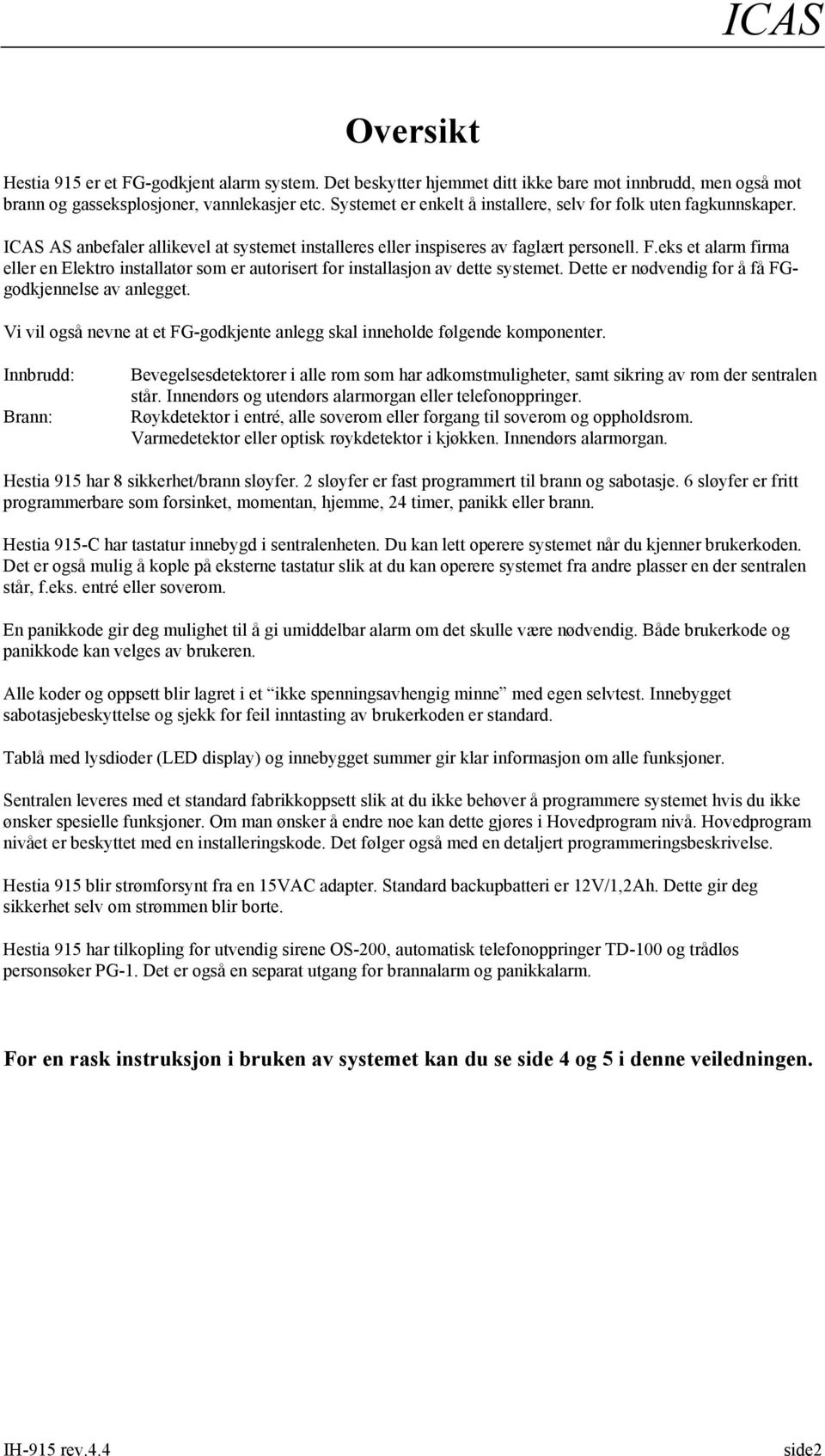 eks et alarm firma eller en Elektro installatør som er autorisert for installasjon av dette systemet. Dette er nødvendig for å få FGgodkjennelse av anlegget.