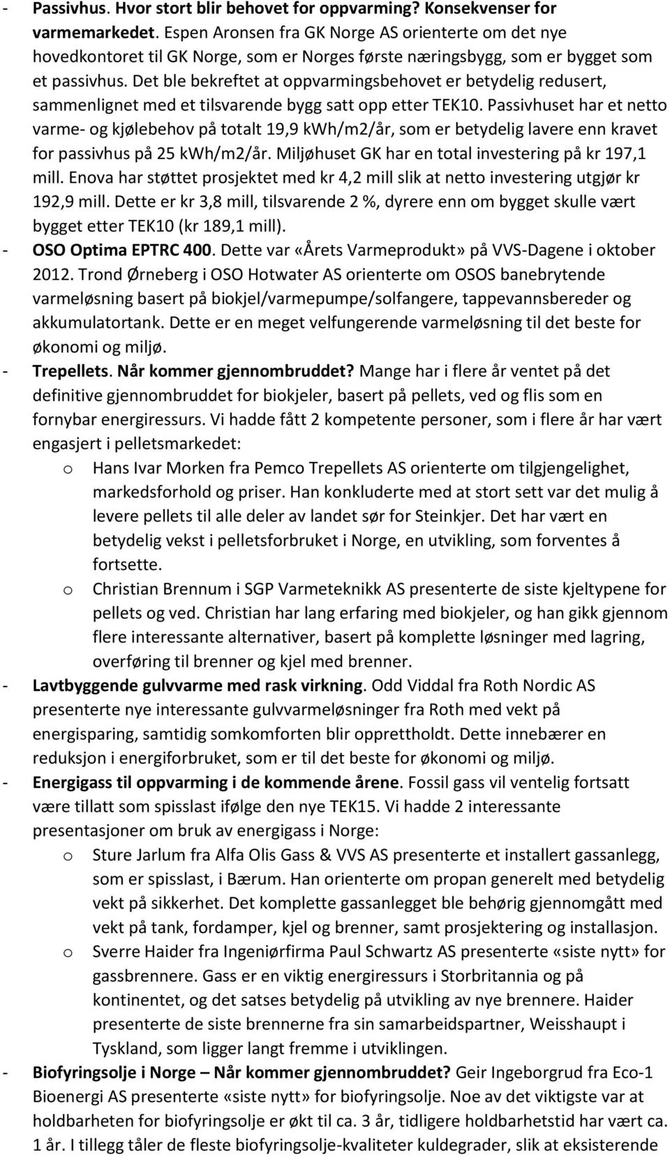 Det ble bekreftet at oppvarmingsbehovet er betydelig redusert, sammenlignet med et tilsvarende bygg satt opp etter TEK10.