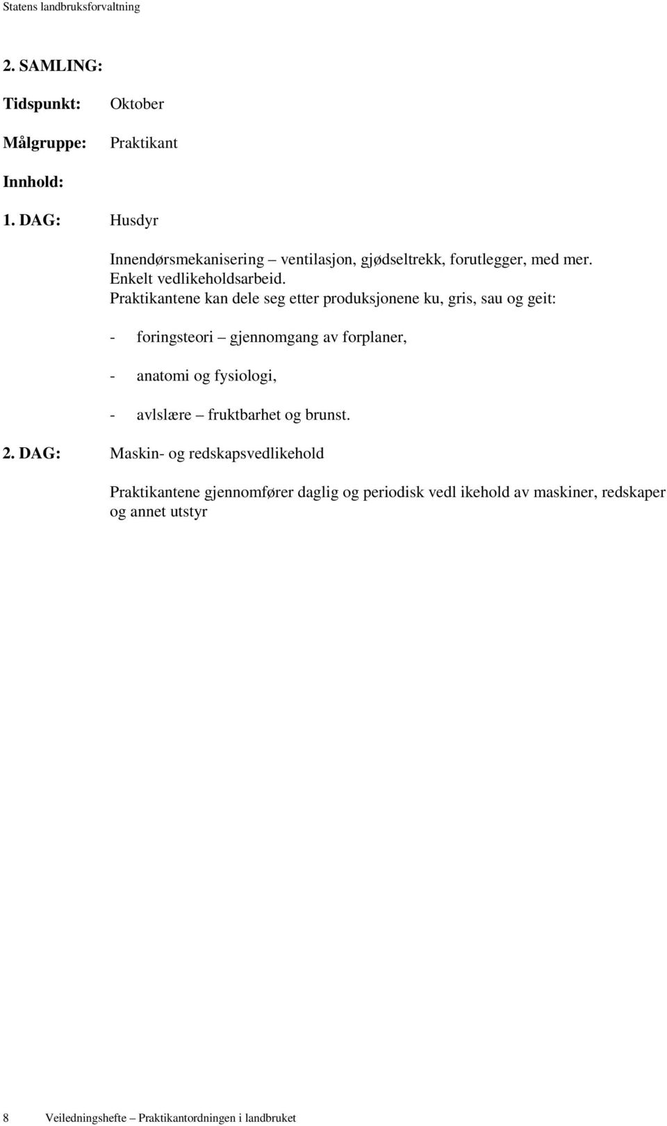 Praktikantene kan dele seg etter produksjonene ku, gris, sau og geit: - foringsteori gjennomgang av forplaner, - anatomi og