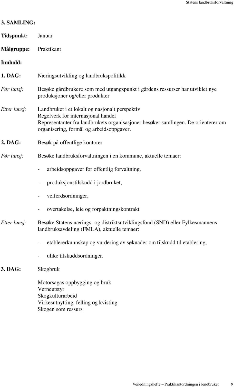 og nasjonalt perspektiv Regelverk for internasjonal handel Representanter fra landbrukets organisasjoner besøker samlingen. De orienterer om organisering, formål og arbeidsoppgaver. 2.