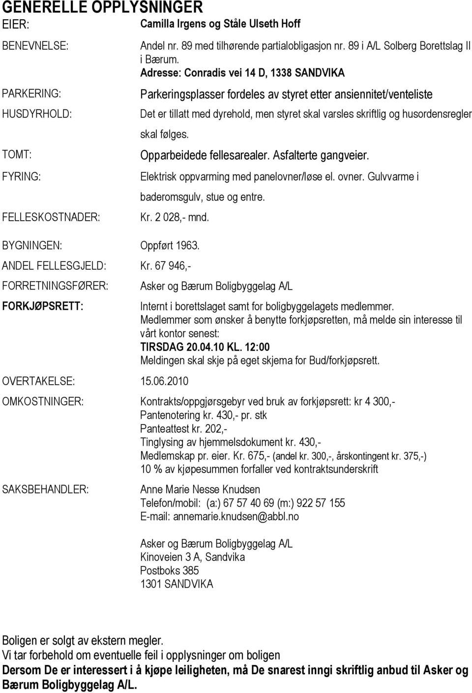 Adresse: Conradis vei 14 D, 1338 SANDVIKA Parkeringsplasser fordeles av styret etter ansiennitet/venteliste Det er tillatt med dyrehold, men styret skal varsles skriftlig og husordensregler skal