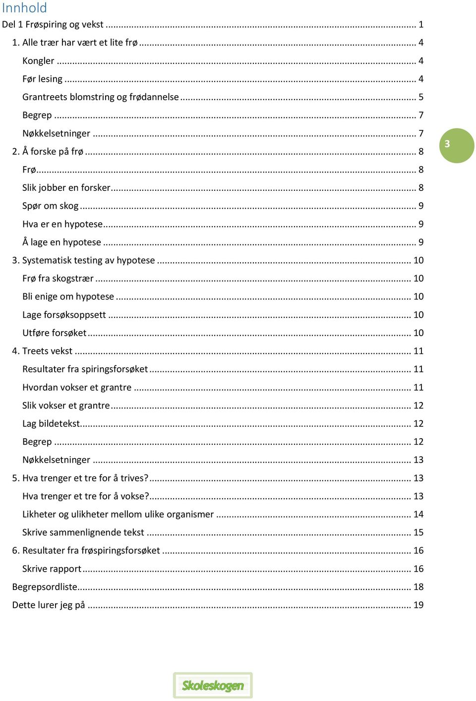 .. 10 Bli enige om hypotese... 10 Lage forsøksoppsett... 10 Utføre forsøket... 10 4. Treets vekst... 11 Resultater fra spiringsforsøket... 11 Hvordan vokser et grantre... 11 Slik vokser et grantre.