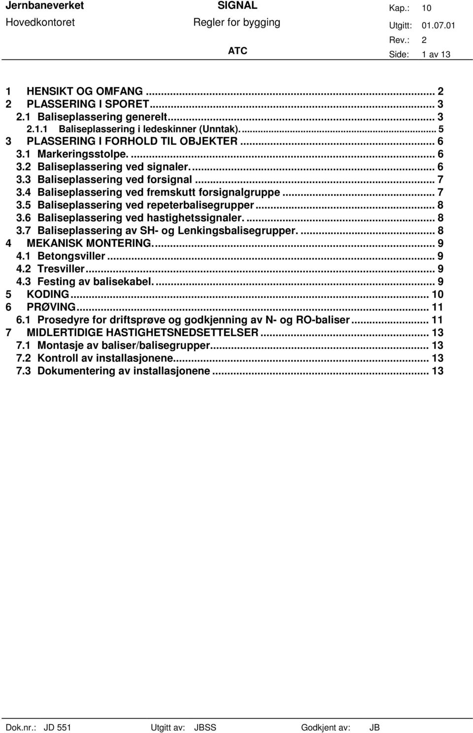 .. 8 3.6 Baliseplassering ved hastighetssignaler.... 8 3.7 Baliseplassering av SH- og Lenkingsbalisegrupper.... 8 4 MEKANISK MONTERING... 9 4.1 Betongsviller... 9 4.2 Tresviller... 9 4.3 Festing av balisekabel.