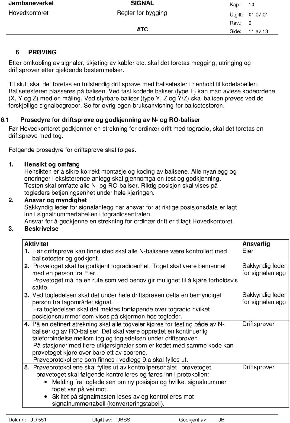 Ved fast kodede baliser (type F) kan man avlese kodeordene (X, Y og Z) med en måling. Ved styrbare baliser (type Y, Z og Y/Z) skal balisen prøves ved de forskjellige signalbegreper.