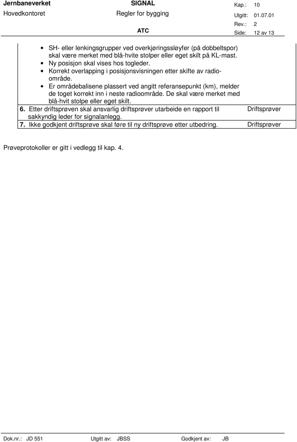 Er områdebalisene plassert ved angitt referansepunkt (km), melder de toget korrekt inn i neste radioområde. De skal være merket med blå-hvit stolpe eller eget skilt. 6.