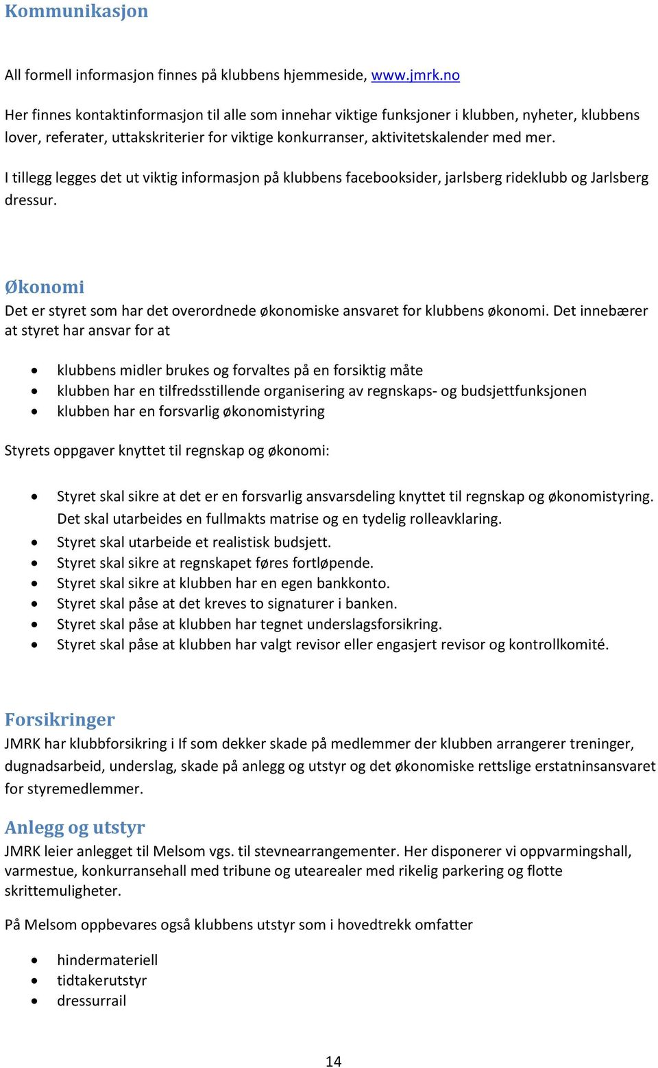 I tillegg legges det ut viktig informasjon på klubbens facebooksider, jarlsberg rideklubb og Jarlsberg dressur. Økonomi Det er styret som har det overordnede økonomiske ansvaret for klubbens økonomi.