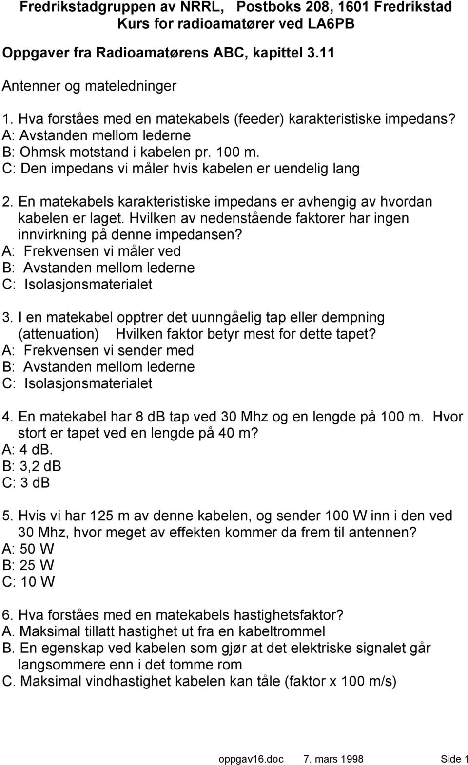 En matekabels karakteristiske impedans er avhengig av hvordan kabelen er laget. Hvilken av nedenstående faktorer har ingen innvirkning på denne impedansen?