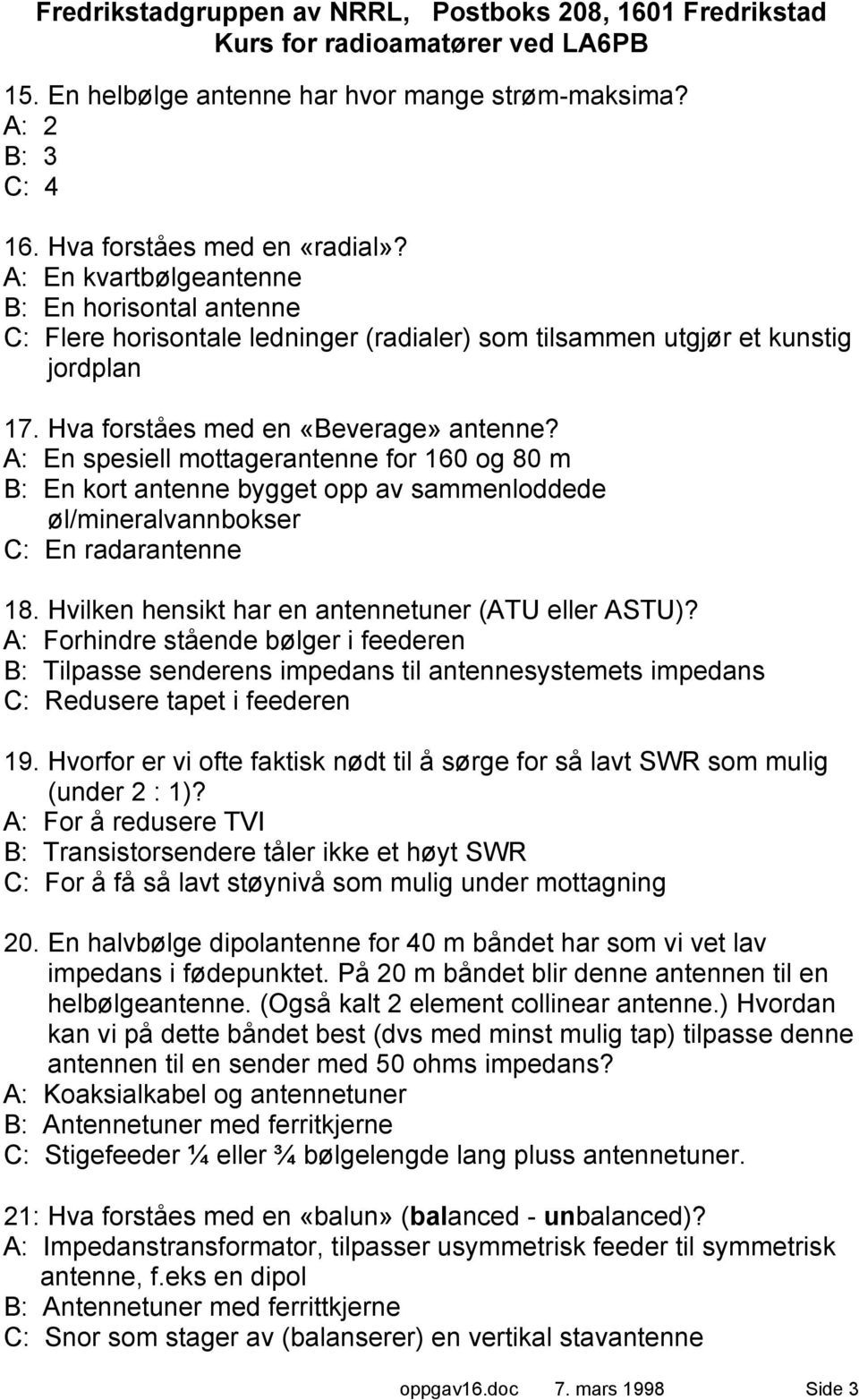 A: En spesiell mottagerantenne for 160 og 80 m B: En kort antenne bygget opp av sammenloddede øl/mineralvannbokser C: En radarantenne 18. Hvilken hensikt har en antennetuner (ATU eller ASTU)?