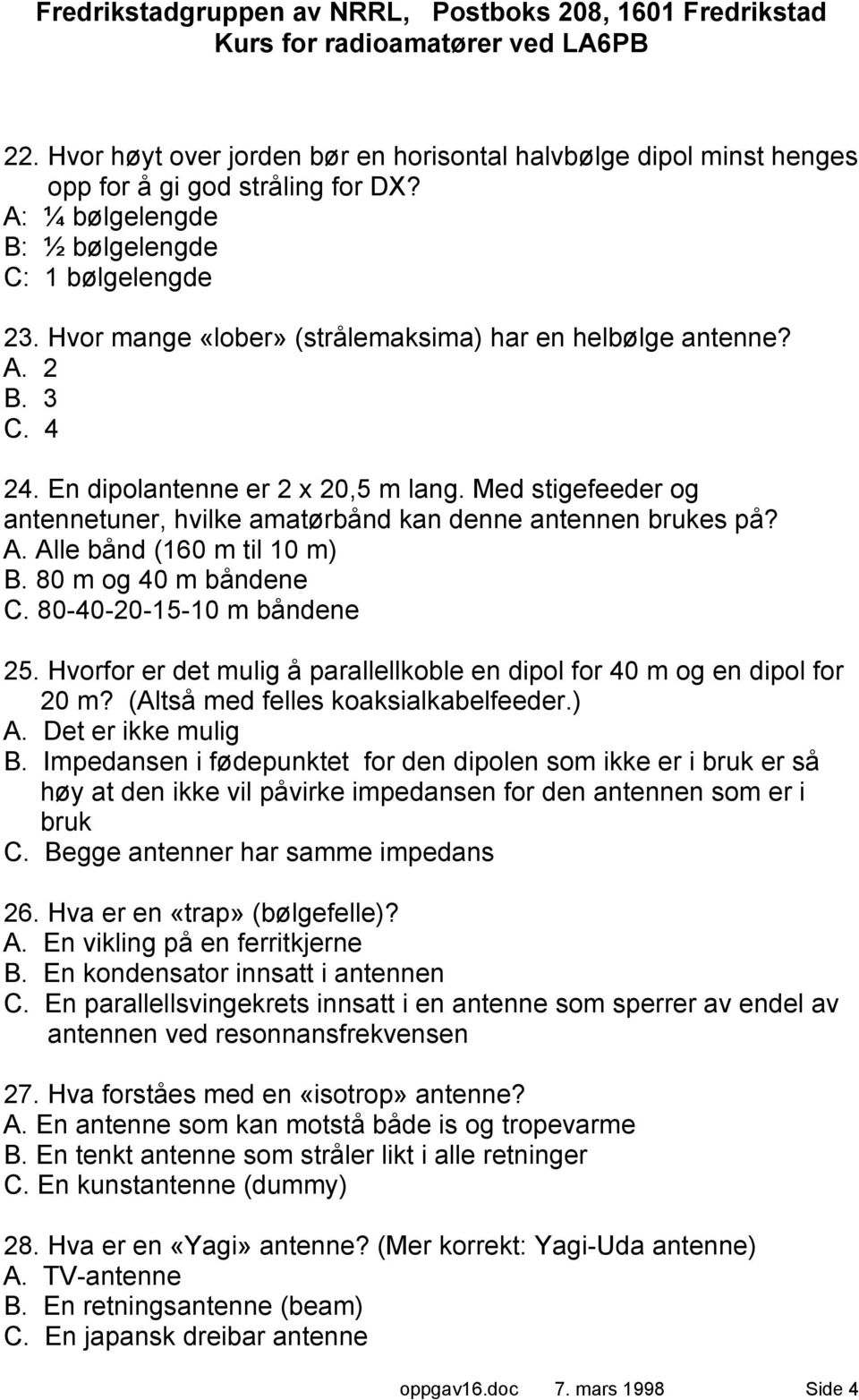 80 m og 40 m båndene C. 80-40-20-15-10 m båndene 25. Hvorfor er det mulig å parallellkoble en dipol for 40 m og en dipol for 20 m? (Altså med felles koaksialkabelfeeder.) A. Det er ikke mulig B.