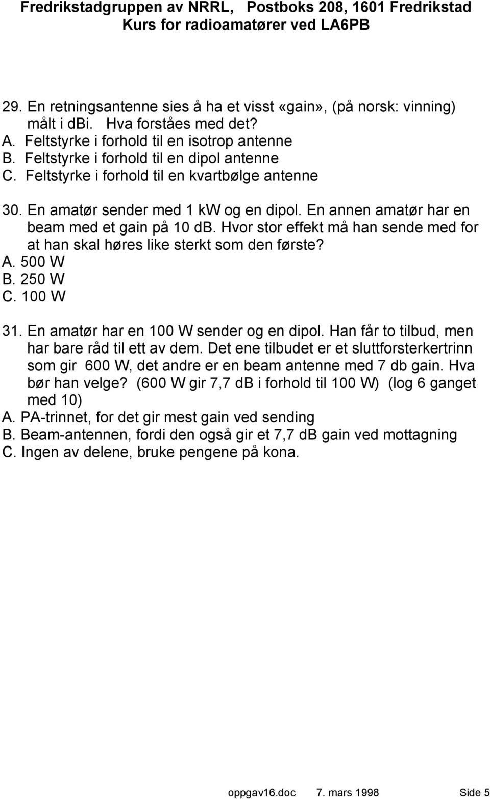 Hvor stor effekt må han sende med for at han skal høres like sterkt som den første? A. 500 W B. 250 W C. 100 W 31. En amatør har en 100 W sender og en dipol.