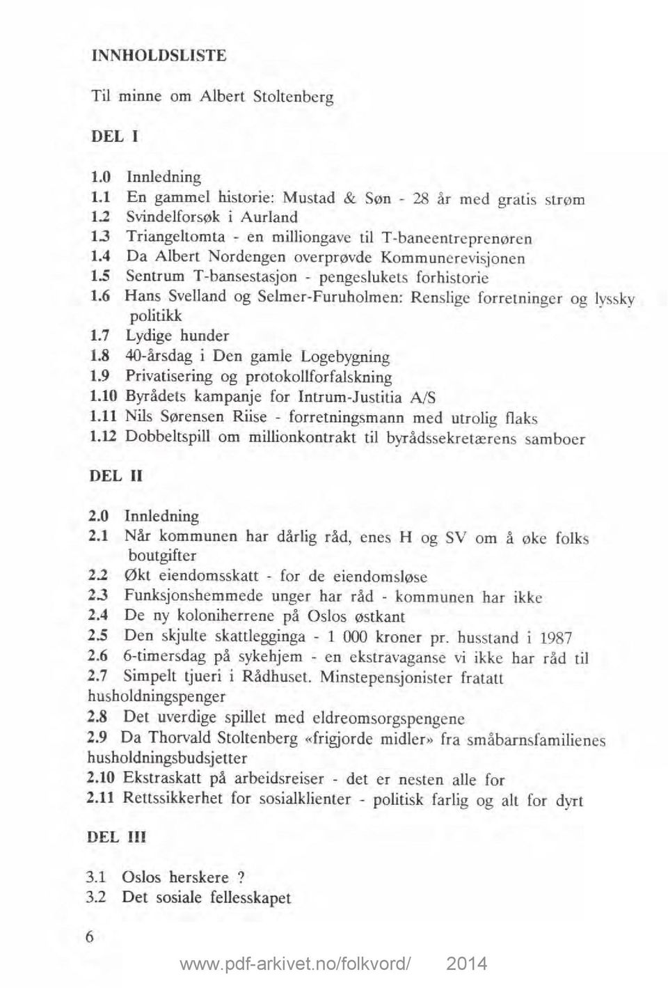 6 Hans Svelland og Selmer-Furuholmen: Renslige forretninger og lyssky politikk 1.7 Lydige hunder 1.8 40-årsdag i Den gamle Logebygning 1.9 Privatisering og protokollforfalskning 1.