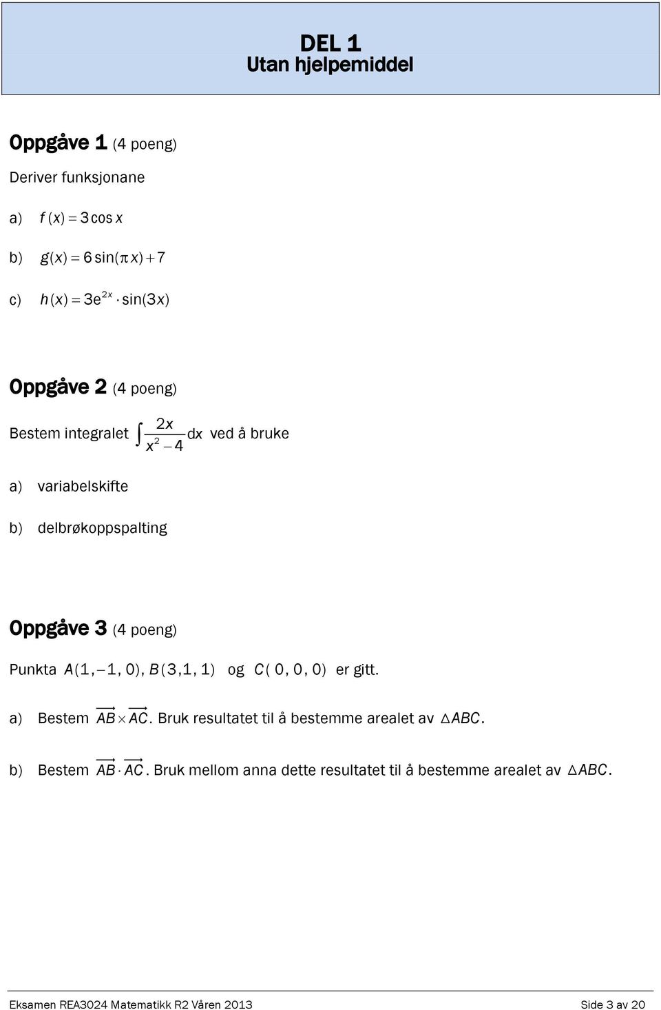 poeg) Pukta A(1, 1, 0), B (3,1, 1) og C ( 0, 0, 0) er gitt. a) Bestem AB AC. Bruk resultatet til å bestemme arealet av ABC.