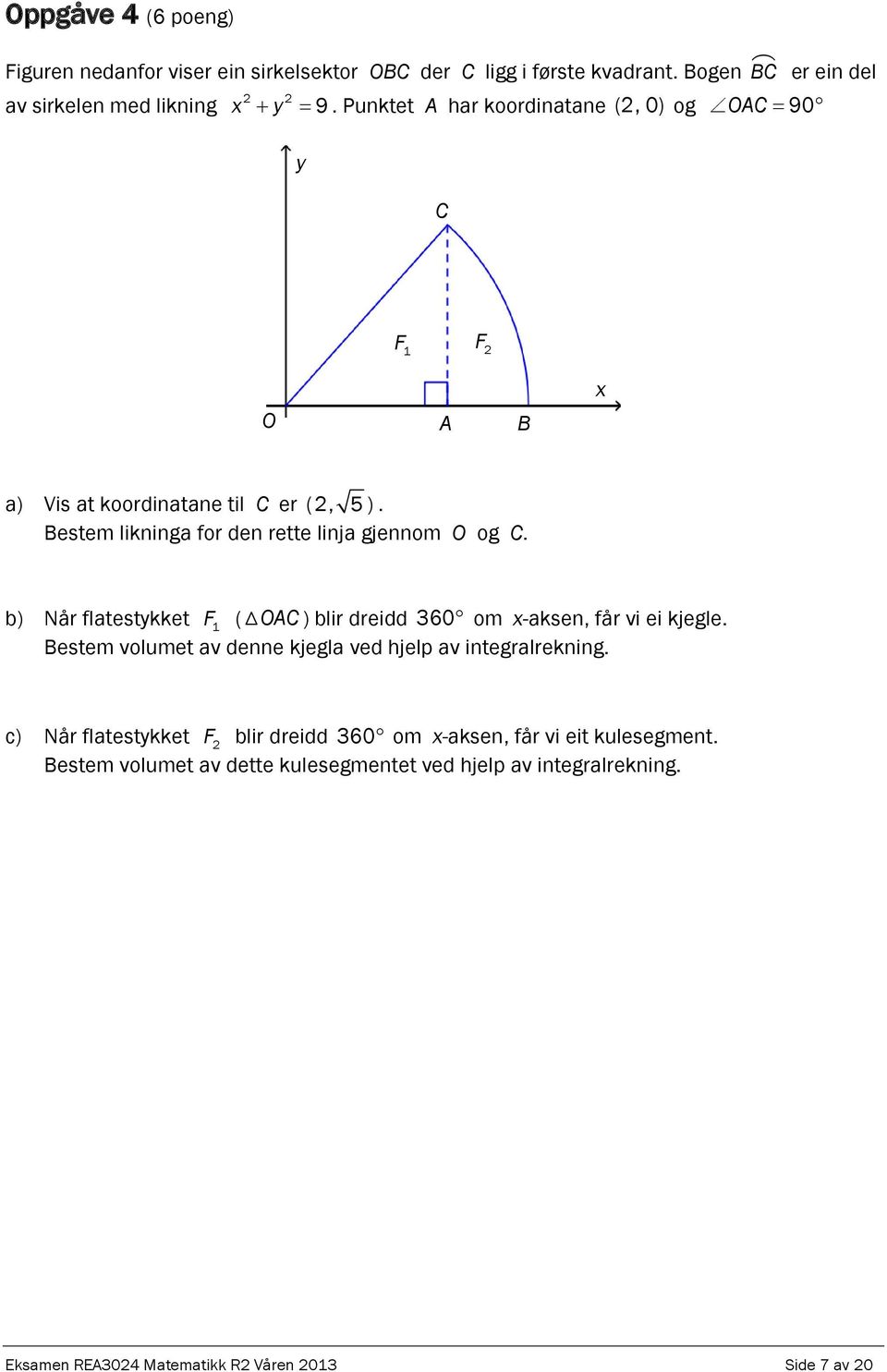 b) Når flatestykket F 1 ( OAC ) blir dreidd 360 om x-akse, får vi ei kjegle. Bestem volumet av dee kjegla ved hjelp av itegralrekig.