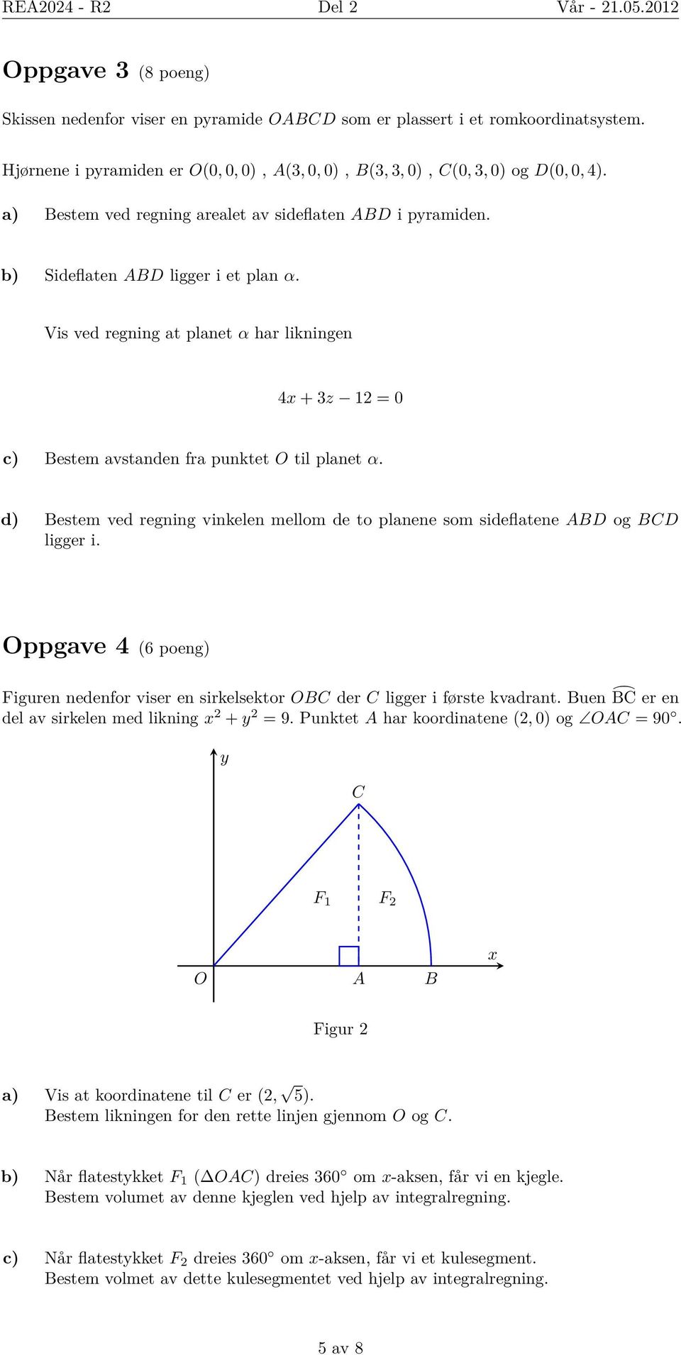 Vis ved regning at planet α har likningen 4x + 3z 12 = 0 c) Bestem avstanden fra punktet O til planet α. d) Bestem ved regning vinkelen mellom de to planene som sideflatene ABD og BCD ligger i.