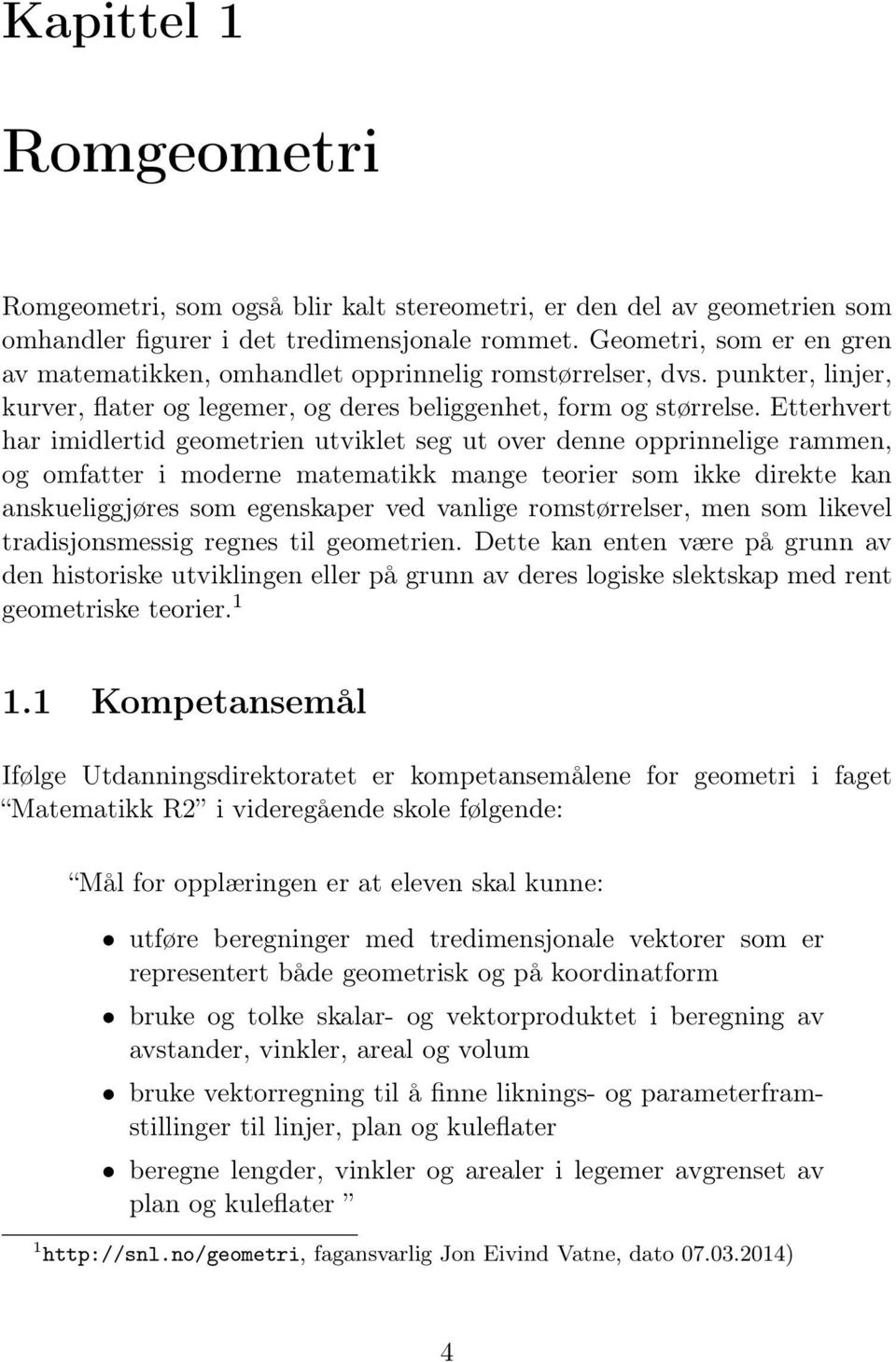 Etterhvert har imidlertid geometrien utviklet seg ut over denne opprinnelige rammen, og omfatter i moderne matematikk mange teorier som ikke direkte kan anskueliggjøres som egenskaper ved vanlige