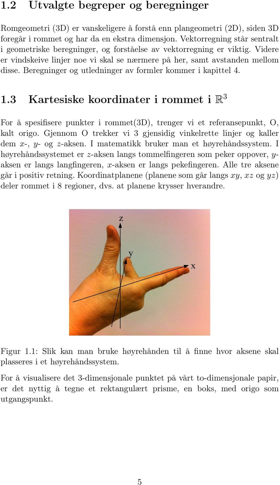 Beregninger og utledninger av formler kommer i kapittel 4. 1.3 Kartesiske koordinater i rommet i R 3 For å spesifisere punkter i rommet(3d), trenger vi et referansepunkt, O, kalt origo.