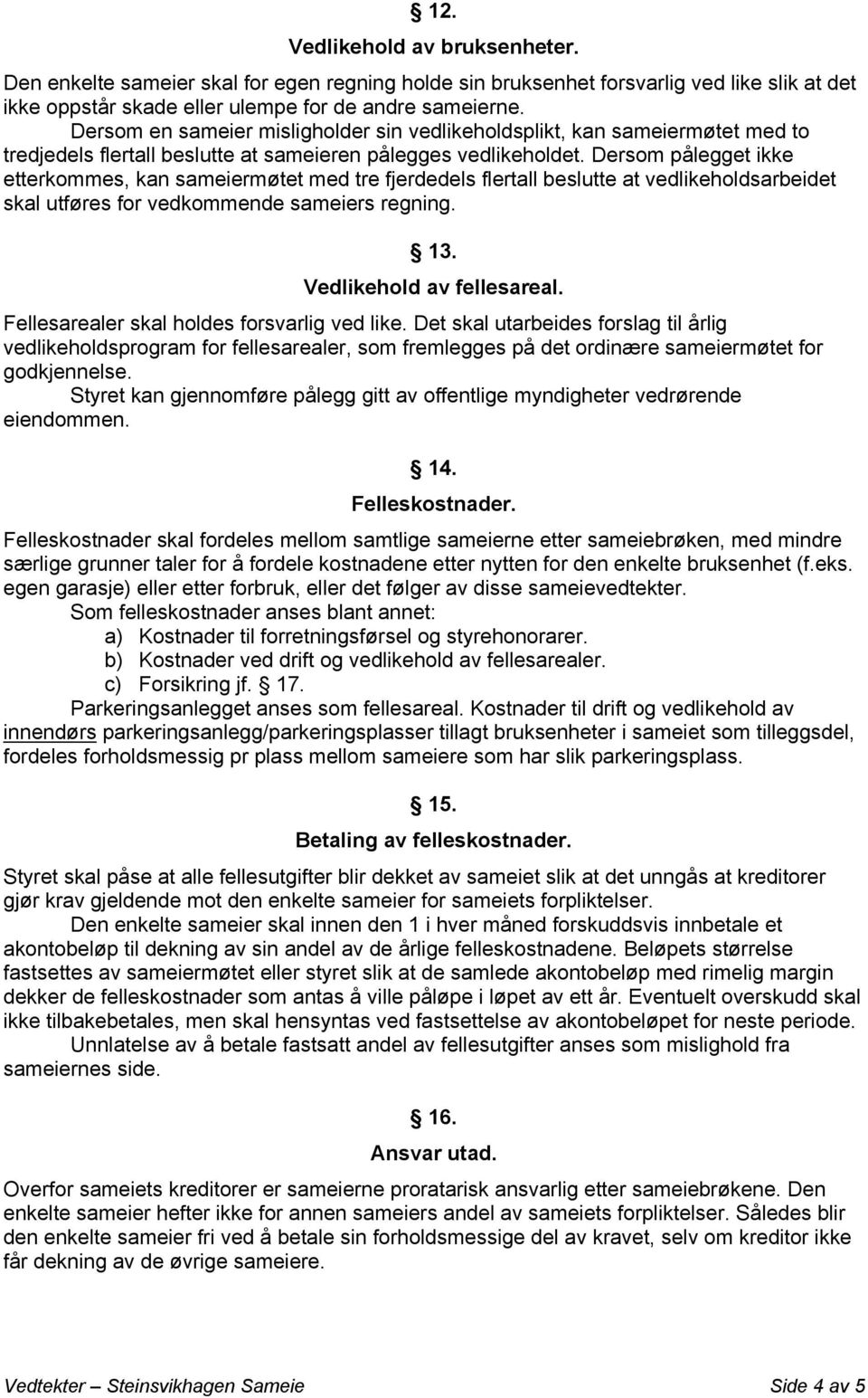 Dersom pålegget ikke etterkommes, kan sameiermøtet med tre fjerdedels flertall beslutte at vedlikeholdsarbeidet skal utføres for vedkommende sameiers regning. 13. Vedlikehold av fellesareal.