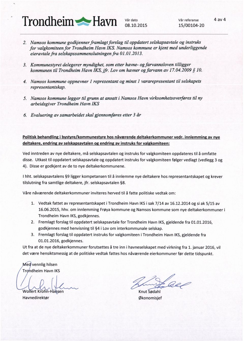 Kommunestyret delegerer myndighet, som etter havne- og farvannsloven tilligger kommunen til Trondheim Havn IKS, jfr. Lov om havner og farvann av 1 7.04.2009 10. 4.