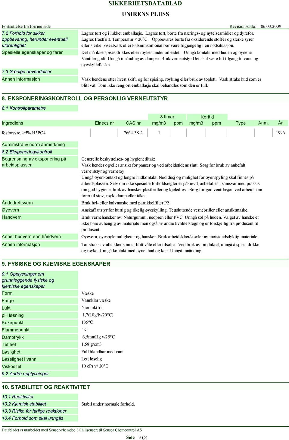 kalk eller kalsiumkarbonat bor være tilgjengelig i en nødsituasjon. Det må ikke spises,drikkes eller røykes under arbeidet. Unngå kontakt med huden og øynene. Ventiler godt. Unngå innånding av damper.