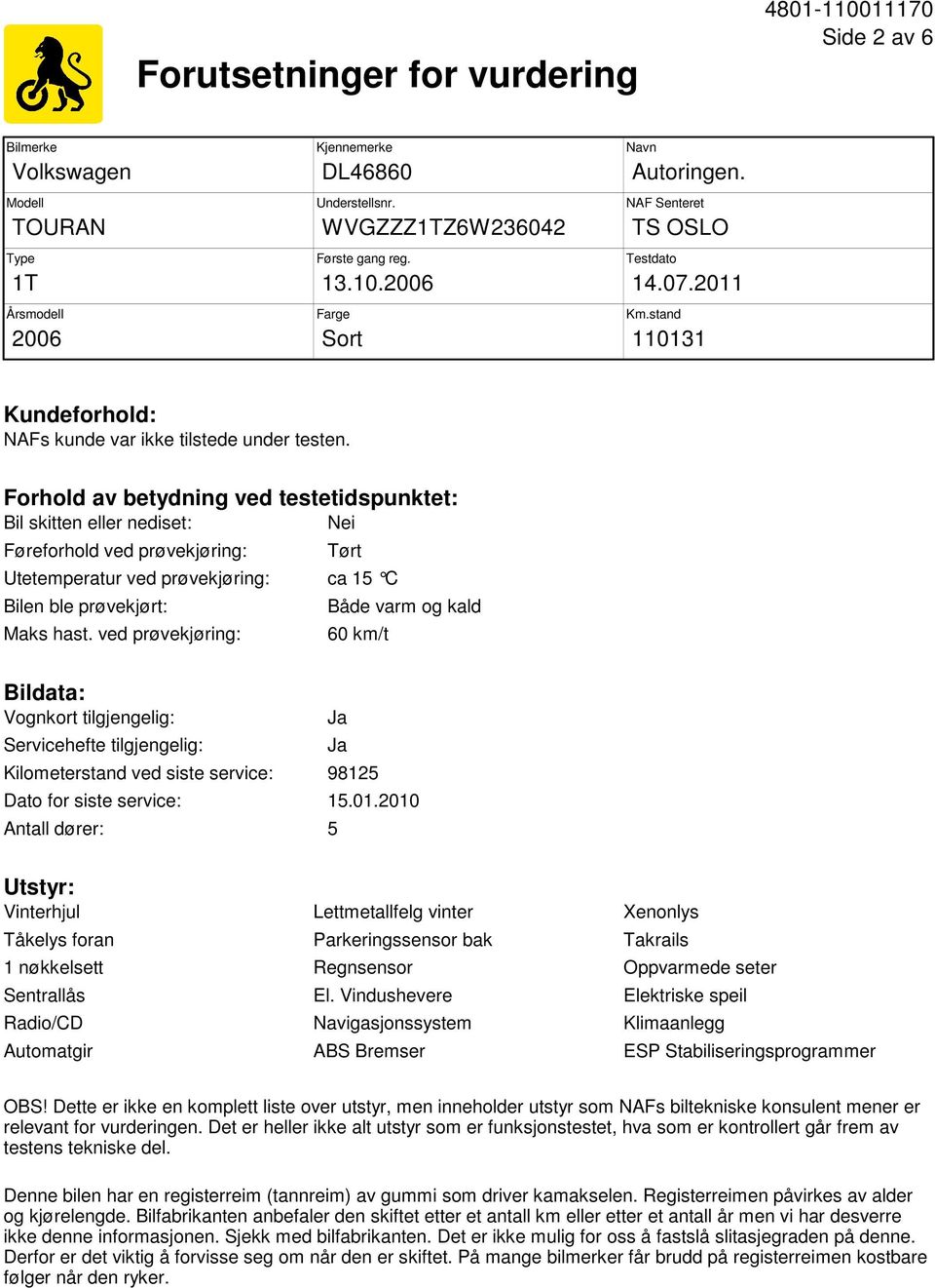 Forhold av betydning ved testetidspunktet: Bil skitten eller nediset: Nei Føreforhold ved prøvekjøring: Tørt Utetemperatur ved prøvekjøring: ca 15 C Bilen ble prøvekjørt: Maks hast.