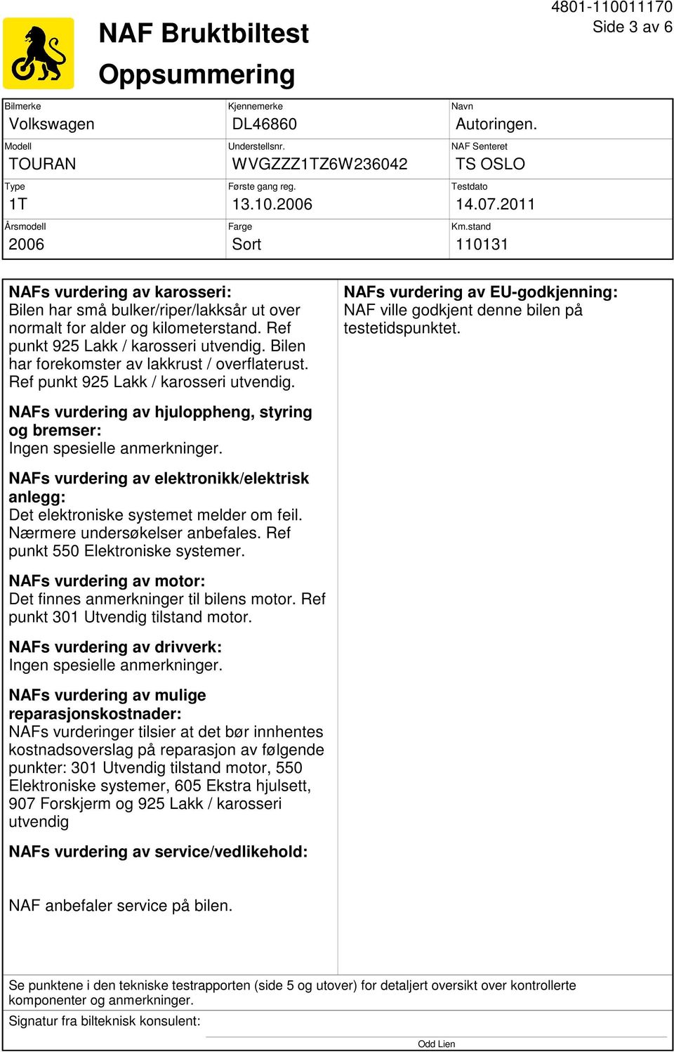 Ref punkt 925 Lakk / karosseri utvendig. Bilen har forekomster av lakkrust / overflaterust. Ref punkt 925 Lakk / karosseri utvendig.