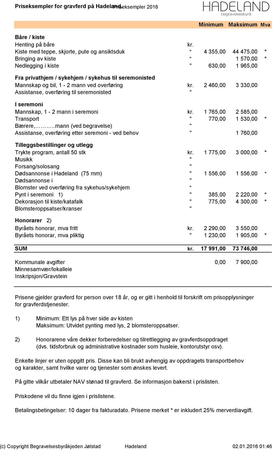 og bil, 1-2 mann ved overføring kr. 2 460,00 3 330,00 Assistanse, overføring til seremonisted " I seremoni Mannskap, 1-2 mann i seremoni kr. 1 765,00 2 585,00 Transport " 770,00 1 530,00 * Bærere,.