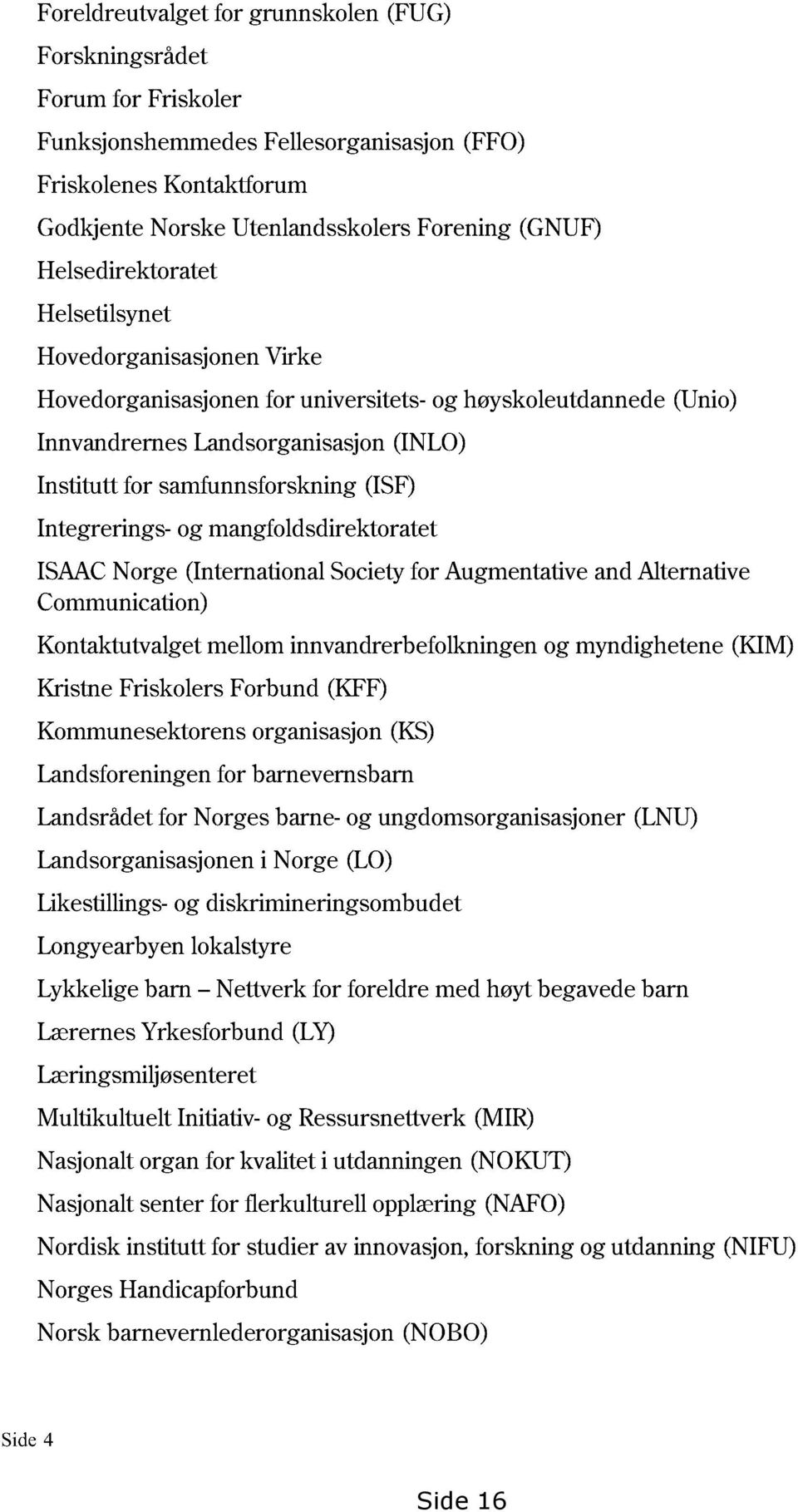 Integrerings- og mangfoldsdirektoratet ISAAC Norge (International Societyfor Augmentative and Alternative Communication) Kontaktutvalget mellom innvandrerbefolkningen og myndighetene (KIM) Kristne