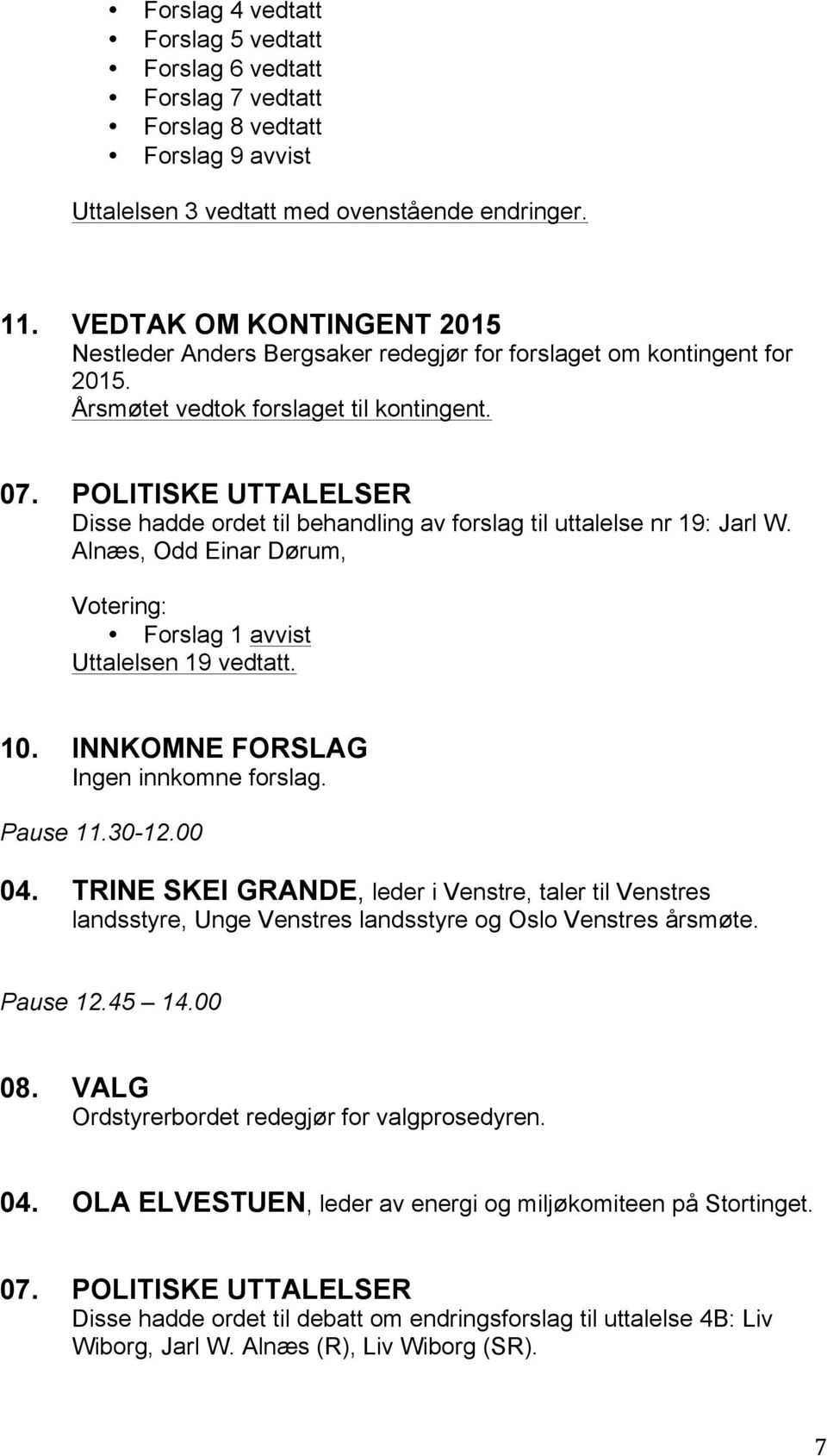 POLITISKE UTTALELSER Disse hadde ordet til behandling av forslag til uttalelse nr 19: Jarl W. Alnæs, Odd Einar Dørum, Votering: Forslag 1 avvist Uttalelsen 19 vedtatt. 10.