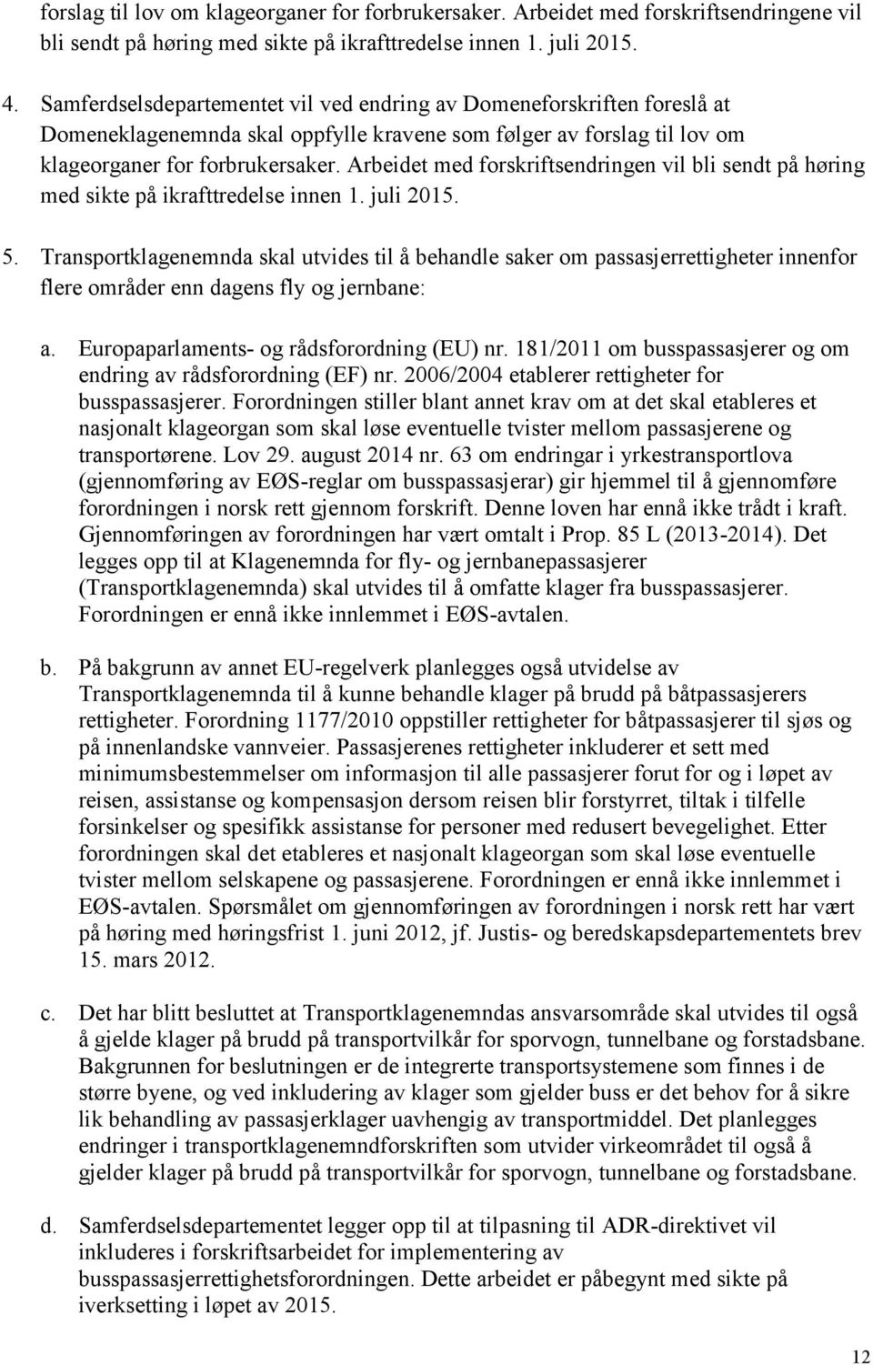 Arbeidet med forskriftsendringen vil bli sendt på høring med sikte på ikrafttredelse innen 1. juli 2015. 5.