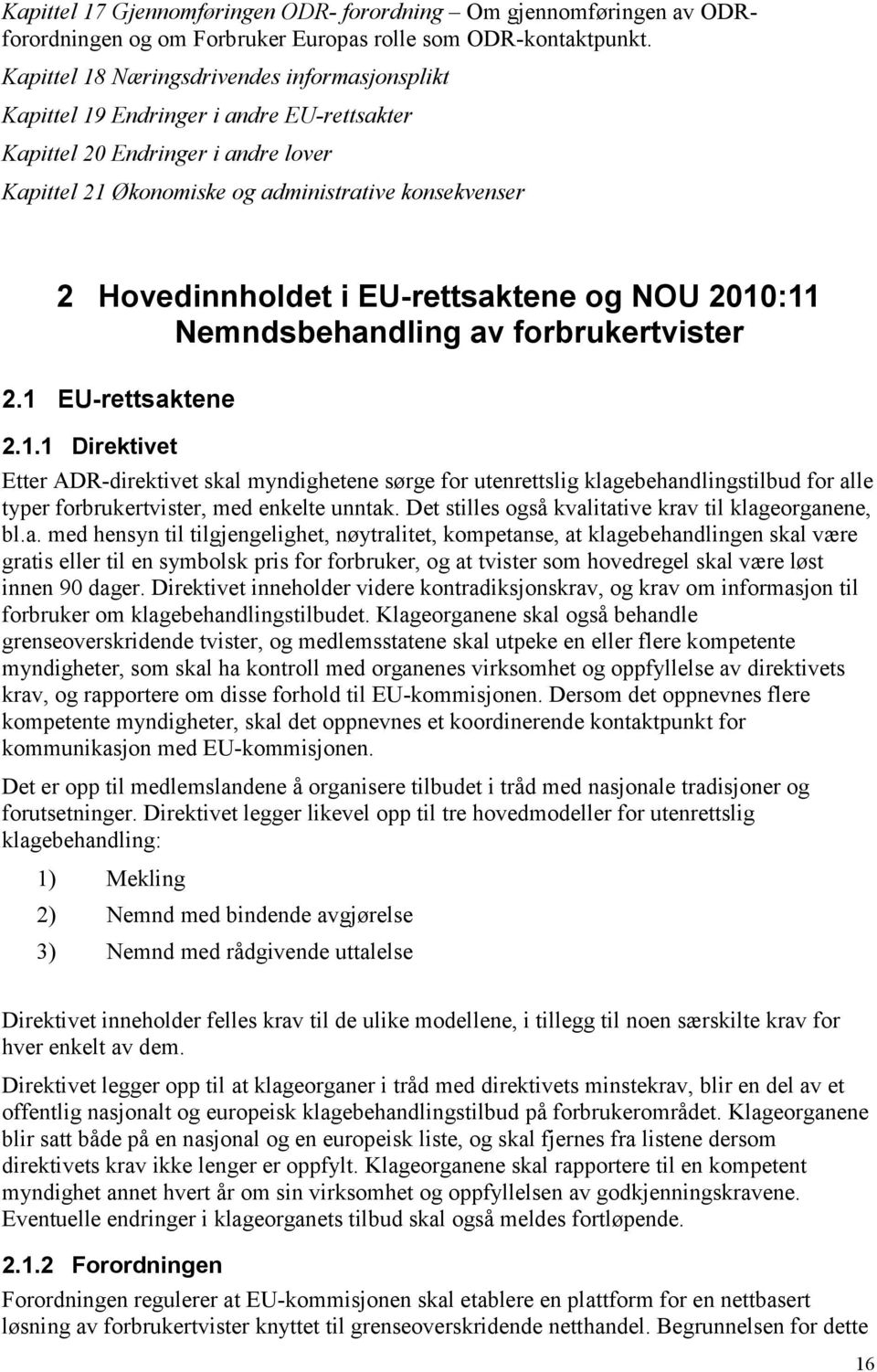 EU-rettsaktene og NOU 2010:11 Nemndsbehandling av forbrukertvister 2.1 EU-rettsaktene 2.1.1 Direktivet Etter ADR-direktivet skal myndighetene sørge for utenrettslig klagebehandlingstilbud for alle typer forbrukertvister, med enkelte unntak.