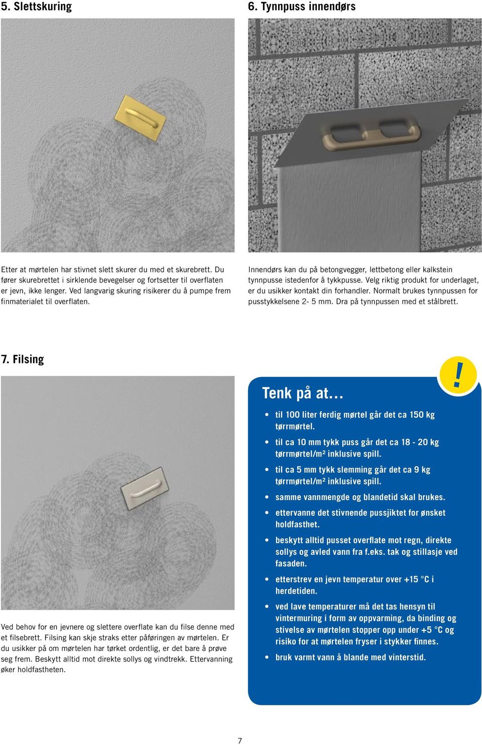 Velg riktig produkt for underlaget, er du usikker kontakt din forhandler. Normalt brukes tynnpussen for pusstykkelsene 2-5 mm. Dra på tynnpussen med et stålbrett. 7.