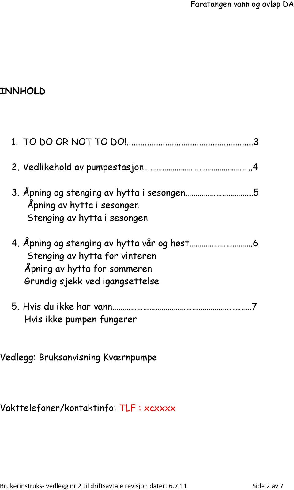 6 Stenging av hytta for vinteren Åpning av hytta for sommeren Grundig sjekk ved igangsettelse 5. Hvis du ikke har vann.