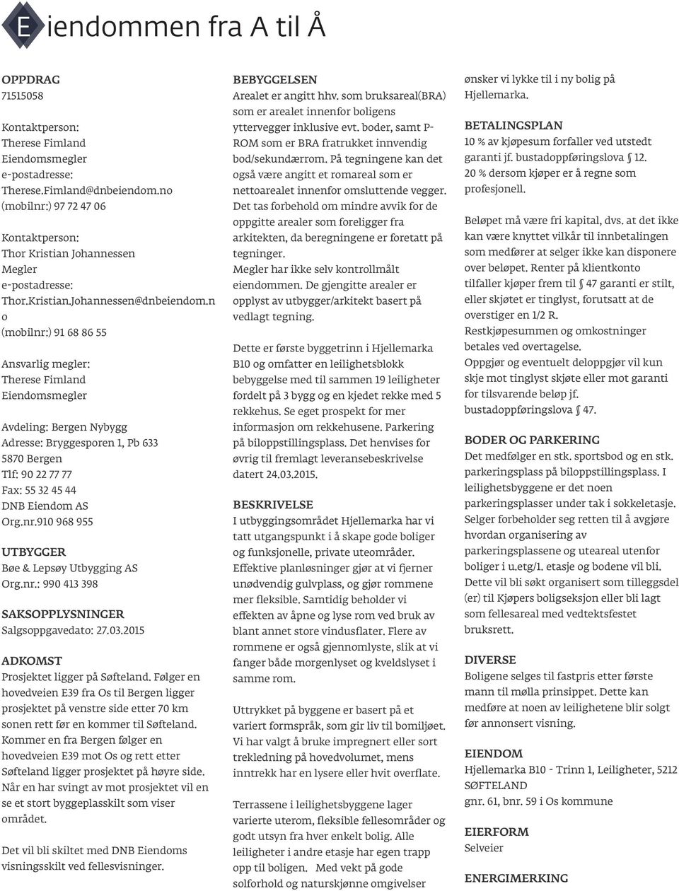 n o (mobilnr:) 91 68 86 55 Ansvarlig megler: Therese Fimland Eiendomsmegler Avdeling: Bergen Nybygg Adresse: Bryggesporen 1, Pb 633 5870 Bergen Tlf: 90 22 77 77 Fax: 55 32 45 44 DNB Eiendom AS Org.nr.910 968 955 UTBYGGER Bøe & Lepsøy Utbygging AS Org.