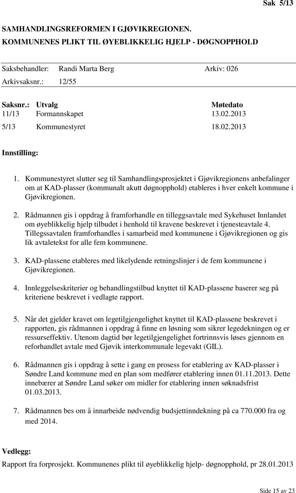 Kommunestyret slutter seg til Samhandlingsprosjektet i Gjøvikregionens anbefalinger om at KAD-plasser (kommunalt akutt døgnopphold) etableres i hver enkelt kommune i Gjøvikregionen. 2.