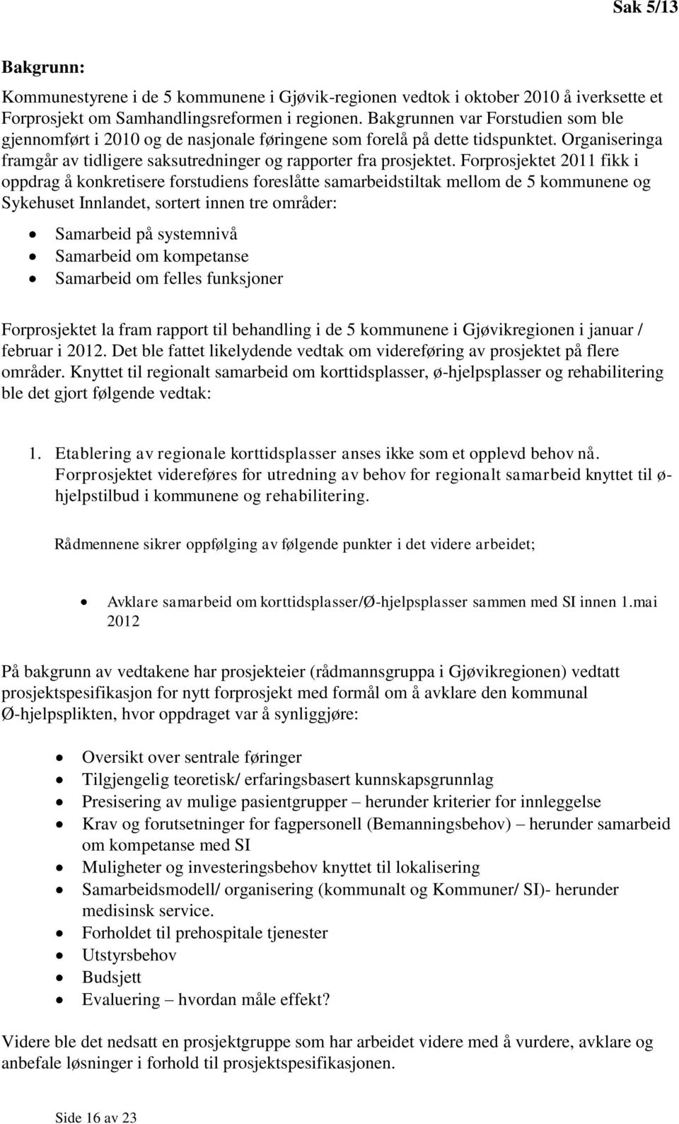 Forprosjektet 2011 fikk i oppdrag å konkretisere forstudiens foreslåtte samarbeidstiltak mellom de 5 kommunene og Sykehuset Innlandet, sortert innen tre områder: Samarbeid på systemnivå Samarbeid om