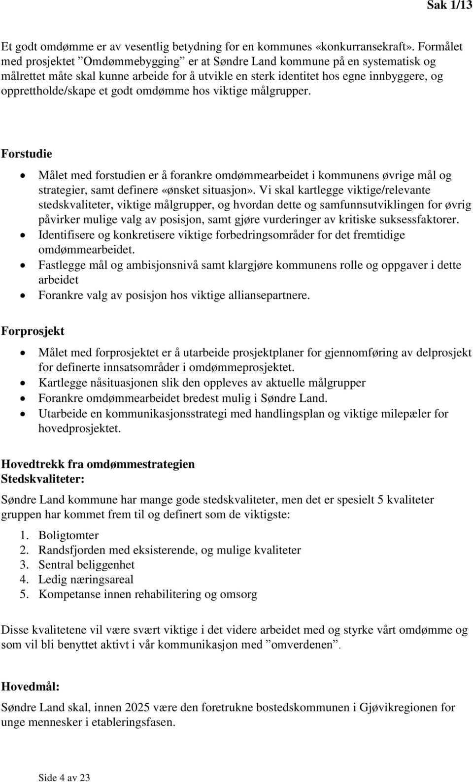 godt omdømme hos viktige målgrupper. Forstudie Målet med forstudien er å forankre omdømmearbeidet i kommunens øvrige mål og strategier, samt definere «ønsket situasjon».