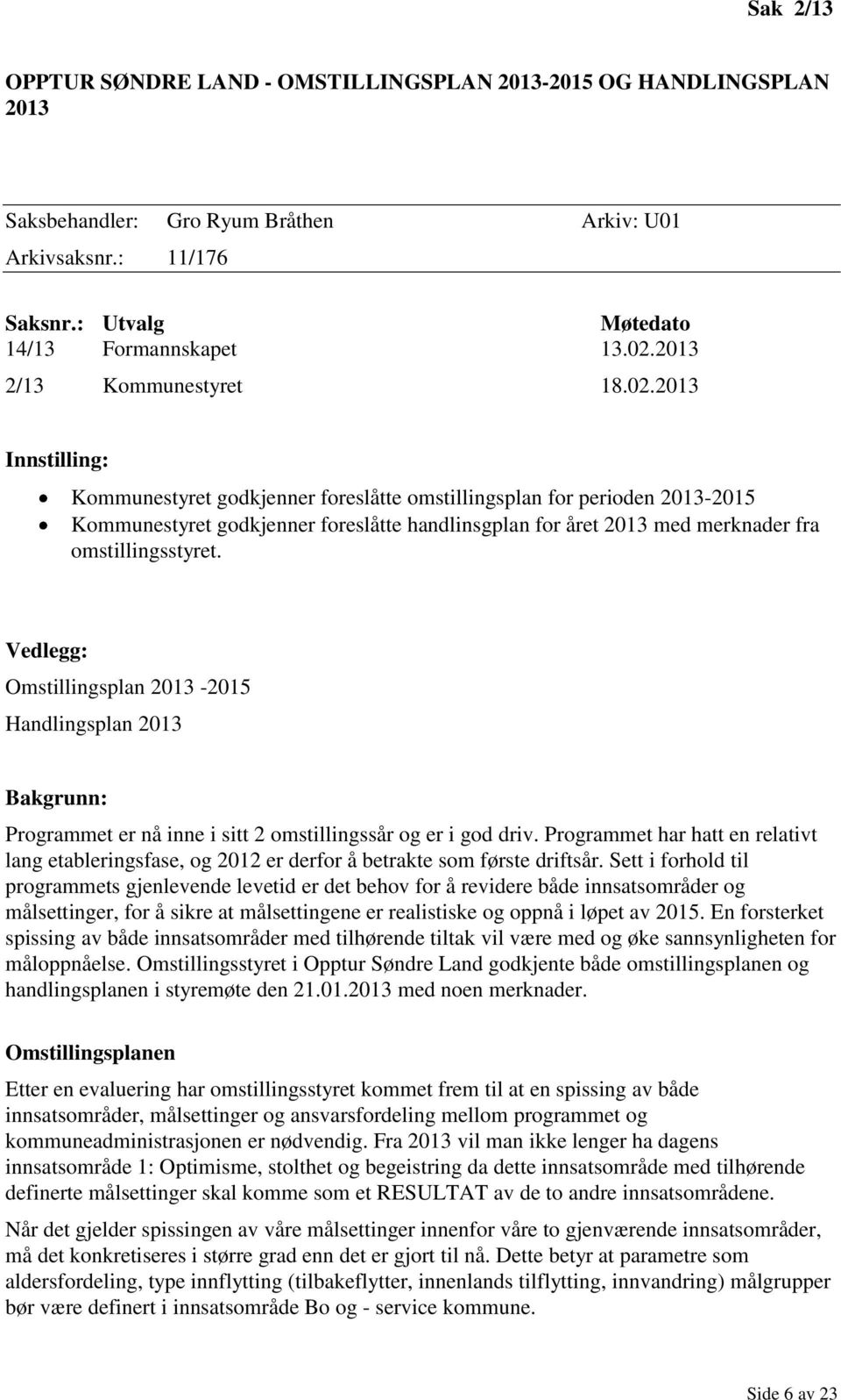 2013 Innstilling: Kommunestyret godkjenner foreslåtte omstillingsplan for perioden 2013-2015 Kommunestyret godkjenner foreslåtte handlinsgplan for året 2013 med merknader fra omstillingsstyret.