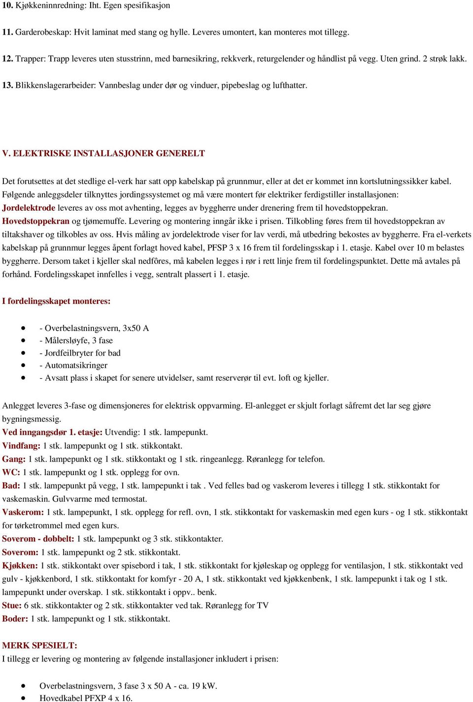 Blikkenslagerarbeider: Vannbeslag under dør og vinduer, pipebeslag og lufthatter. V. ELEKTRISKE INSTALLASJONER GENERELT Det forutsettes at det stedlige el-verk har satt opp kabelskap på grunnmur, eller at det er kommet inn kortslutningssikker kabel.