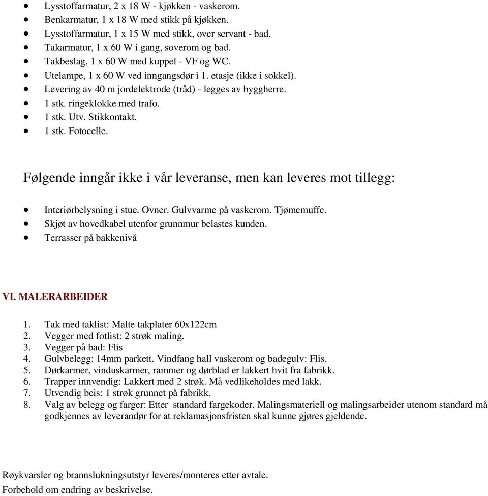 1 stk. Utv. Stikkontakt. 1 stk. Fotocelle. Følgende inngår ikke i vår leveranse, men kan leveres mot tillegg: Interiørbelysning i stue. Ovner. Gulvvarme på vaskerom. Tjømemuffe.