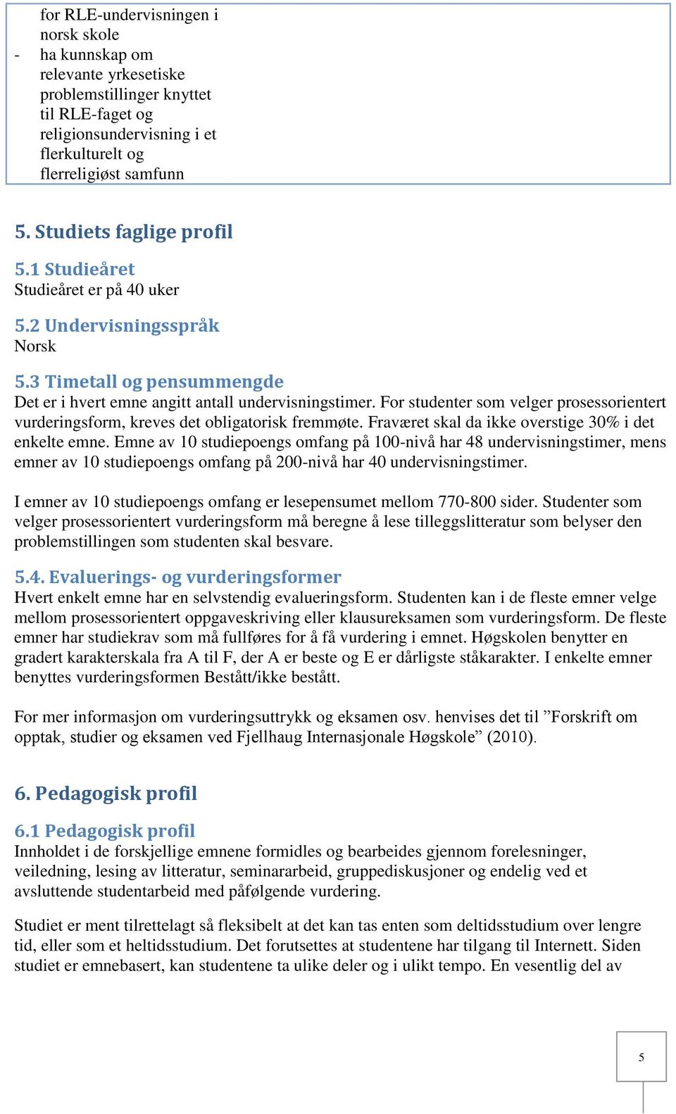 For studenter som velger prosessorientert vurderingsform, kreves det obligatorisk fremmøte. Fraværet skal da ikke overstige 30% i det enkelte emne.