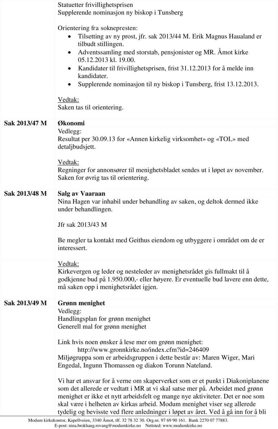 Supplerende nominasjon til ny biskop i Tunsberg, frist 13.12.2013. Sak 2013/47 M Økonomi Resultat per 30.09.13 for «Annen kirkelig virksomhet» og «TOL» med detaljbudsjett.