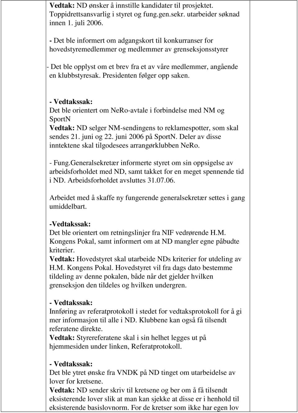 Presidenten følger opp saken. Det ble orientert om NeRo-avtale i forbindelse med NM og SportN Vedtak: ND selger NM-sendingens to reklamespotter, som skal sendes 21. juni og 22. juni 2006 på SportN.