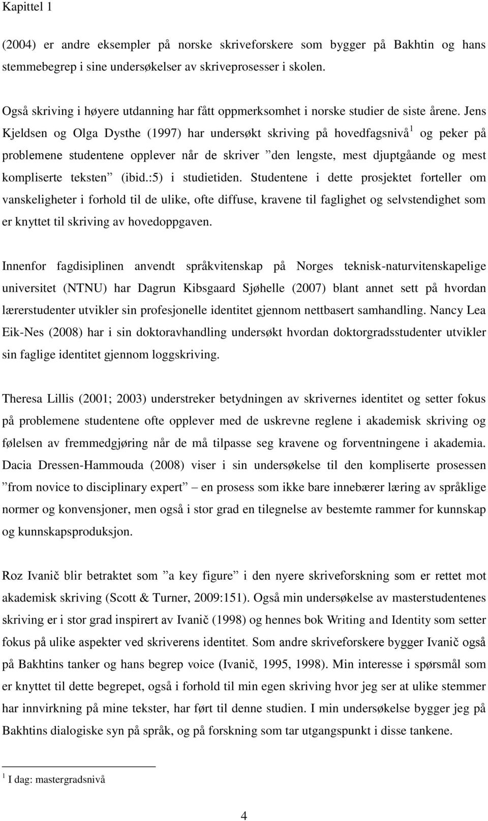 Jens Kjeldsen og Olga Dysthe (1997) har undersøkt skriving på hovedfagsnivå 1 og peker på problemene studentene opplever når de skriver den lengste, mest djuptgåande og mest kompliserte teksten (ibid.