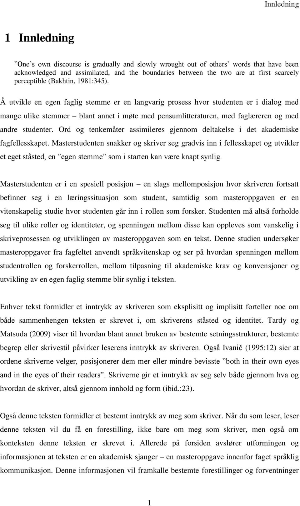 Å utvikle en egen faglig stemme er en langvarig prosess hvor studenten er i dialog med mange ulike stemmer blant annet i møte med pensumlitteraturen, med faglæreren og med andre studenter.