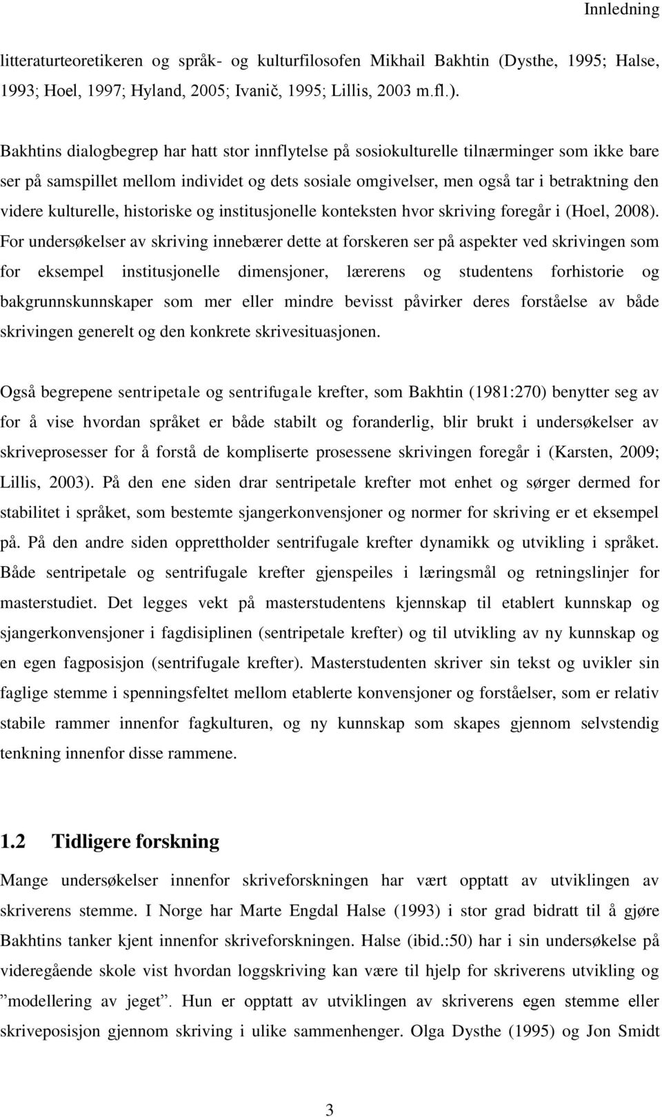 kulturelle, historiske og institusjonelle konteksten hvor skriving foregår i (Hoel, 2008).