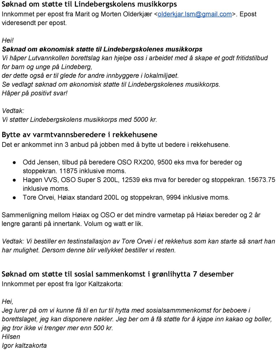 er til glede for andre innbyggere i lokalmiljøet. Se vedlagt søknad om økonomisk støtte til Lindebergskolenes musikkorps. Håper på positivt svar! Vi støtter Lindebergskolens musikkorps med 5000 kr.